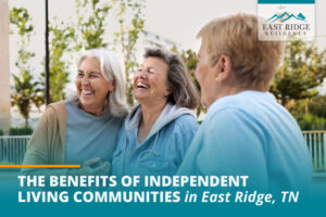 The Benefits of Independent Living Communities in East Ridge, TN